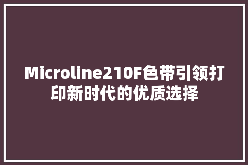 Microline210F色带引领打印新时代的优质选择