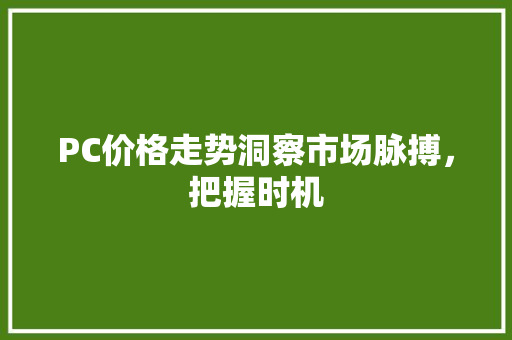PC价格走势洞察市场脉搏，把握时机