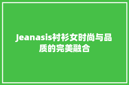 Jeanasis衬衫女时尚与品质的完美融合