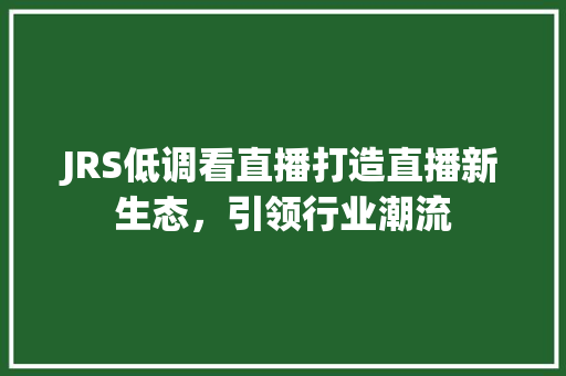 JRS低调看直播打造直播新生态，引领行业潮流