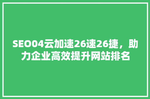 SEO04云加速26速26捷，助力企业高效提升网站排名