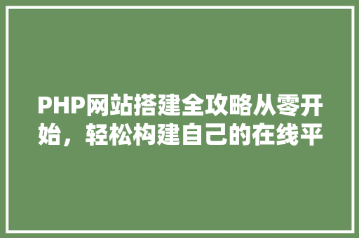 PHP网站搭建全攻略从零开始，轻松构建自己的在线平台