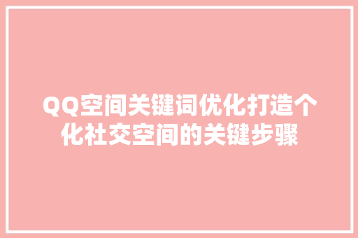 QQ空间关键词优化打造个化社交空间的关键步骤