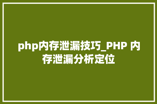 php内存泄漏技巧_PHP 内存泄漏分析定位