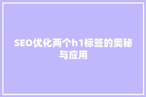 SEO优化两个h1标签的奥秘与应用