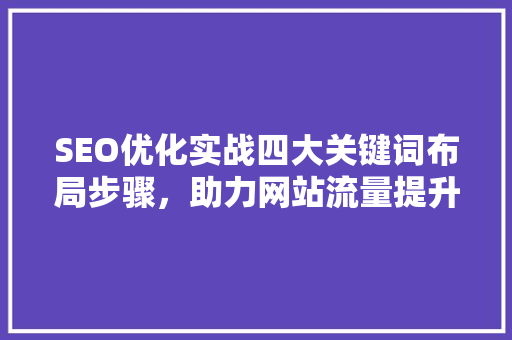 SEO优化实战四大关键词布局步骤，助力网站流量提升