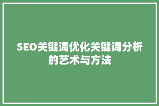 SEO关键词优化关键词分析的艺术与方法