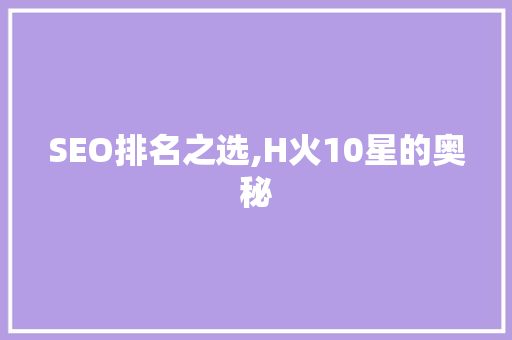 SEO排名之选,H火10星的奥秘