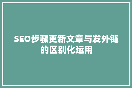 SEO步骤更新文章与发外链的区别化运用