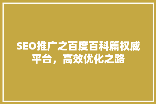 SEO推广之百度百科篇权威平台，高效优化之路