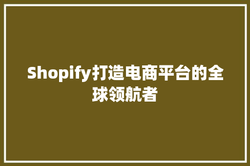 Shopify打造电商平台的全球领航者