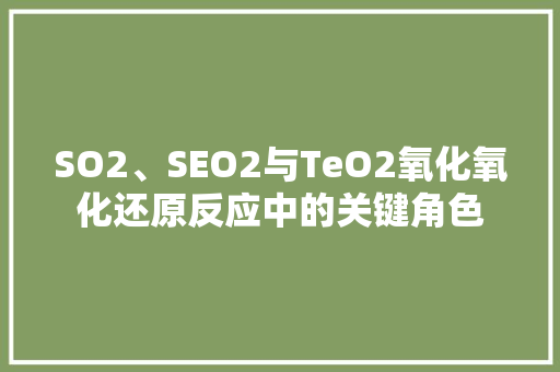 SO2、SEO2与TeO2氧化氧化还原反应中的关键角色