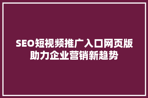 SEO短视频推广入口网页版助力企业营销新趋势