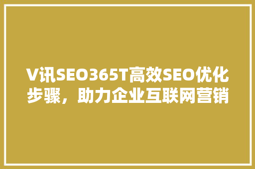 V讯SEO365T高效SEO优化步骤，助力企业互联网营销腾飞