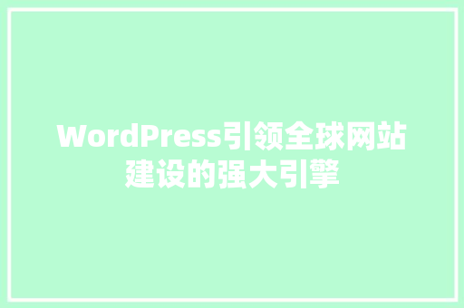 WordPress引领全球网站建设的强大引擎