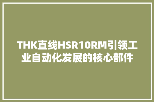 THK直线HSR10RM引领工业自动化发展的核心部件