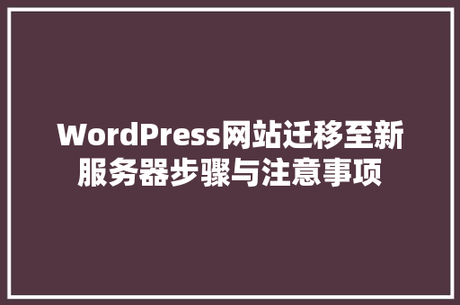 WordPress网站迁移至新服务器步骤与注意事项