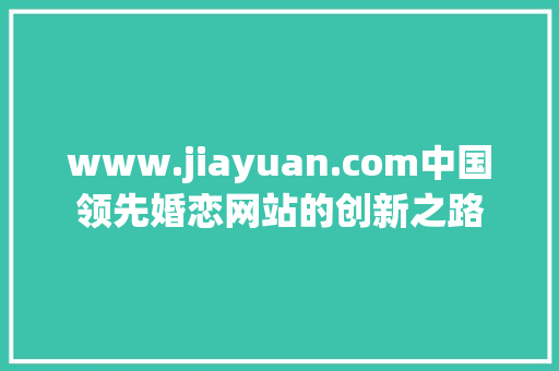 www.jiayuan.com中国领先婚恋网站的创新之路