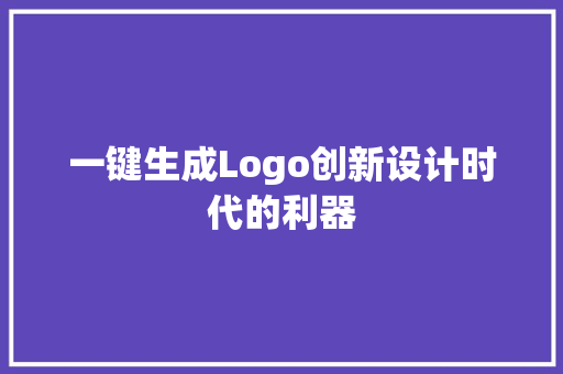 一键生成Logo创新设计时代的利器