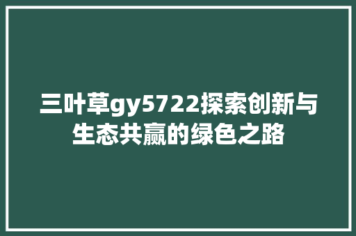 三叶草gy5722探索创新与生态共赢的绿色之路