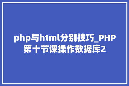 php与html分别技巧_PHP第十节课操作数据库2