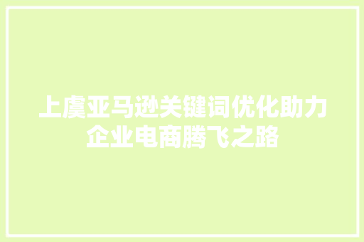 上虞亚马逊关键词优化助力企业电商腾飞之路