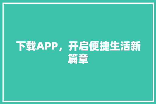 下载APP，开启便捷生活新篇章