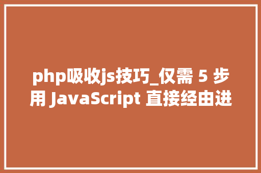 php吸收js技巧_仅需 5 步用 JavaScript 直接经由进程前端发送电子邮件