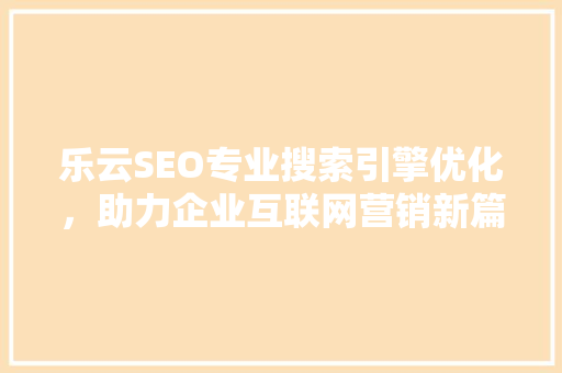 乐云SEO专业搜索引擎优化，助力企业互联网营销新篇章