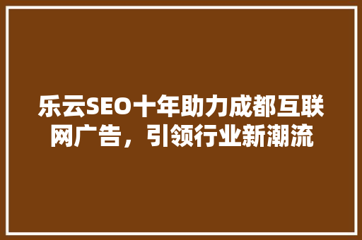 乐云SEO十年助力成都互联网广告，引领行业新潮流
