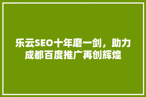 乐云SEO十年磨一剑，助力成都百度推广再创辉煌