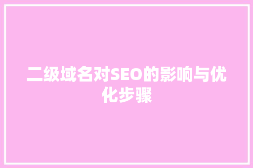 二级域名对SEO的影响与优化步骤