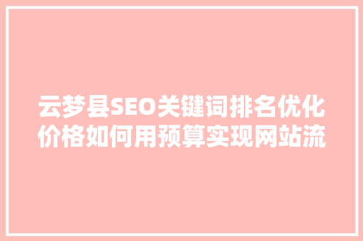 云梦县SEO关键词排名优化价格如何用预算实现网站流量飞跃