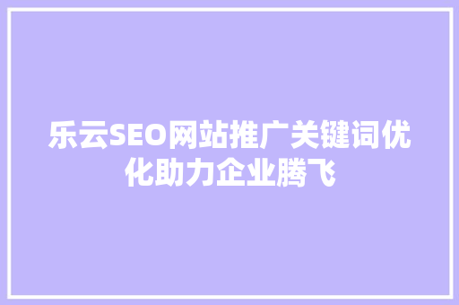 乐云SEO网站推广关键词优化助力企业腾飞