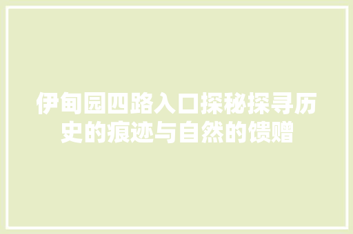 伊甸园四路入口探秘探寻历史的痕迹与自然的馈赠