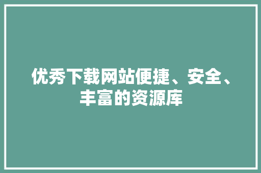 优秀下载网站便捷、安全、丰富的资源库