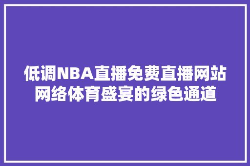 低调NBA直播免费直播网站网络体育盛宴的绿色通道