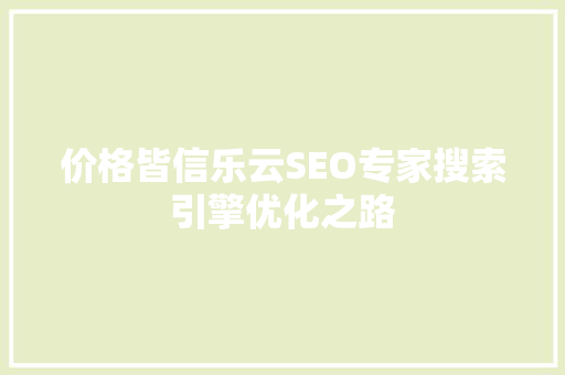 价格皆信乐云SEO专家搜索引擎优化之路