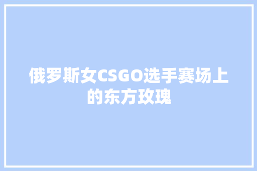 俄罗斯女CSGO选手赛场上的东方玫瑰