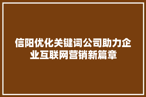 信阳优化关键词公司助力企业互联网营销新篇章