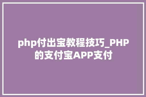 php付出宝教程技巧_PHP的支付宝APP支付