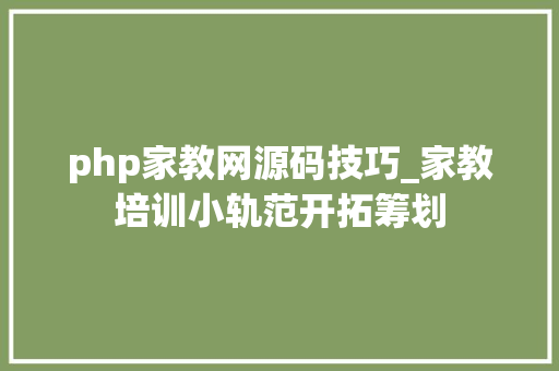 php家教网源码技巧_家教培训小轨范开拓筹划