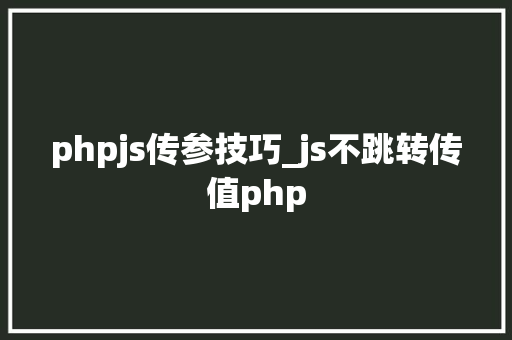 phpjs传参技巧_js不跳转传值php