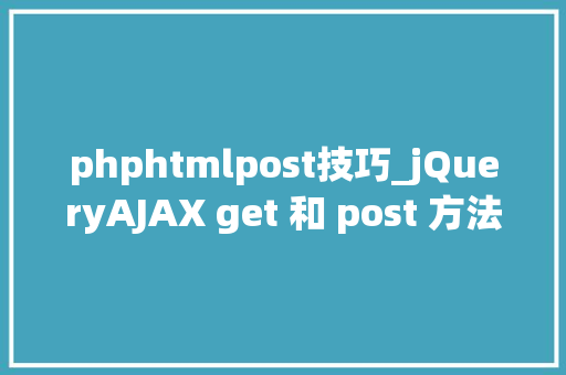 phphtmlpost技巧_jQueryAJAX get 和 post 方法
