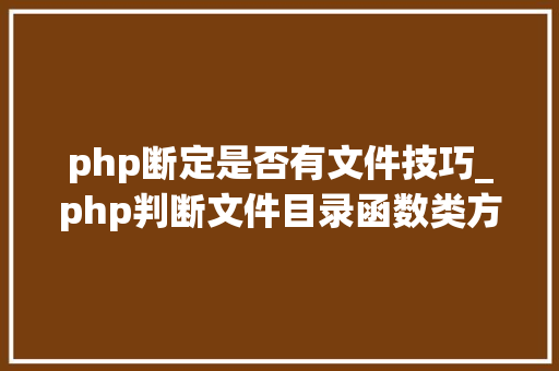 php断定是否有文件技巧_php判断文件目录函数类方法变量是否存在