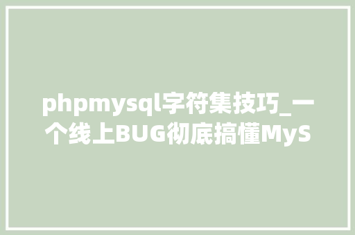 phpmysql字符集技巧_一个线上BUG彻底搞懂MySQL字符集工作也快搞丢了
