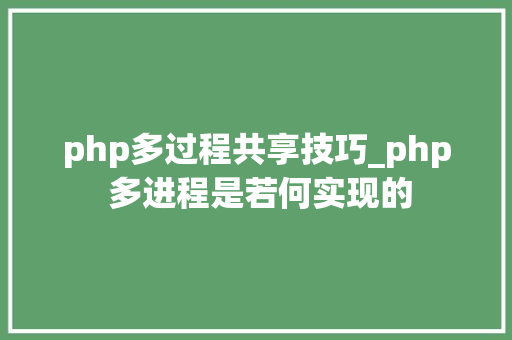 php多过程共享技巧_php 多进程是若何实现的