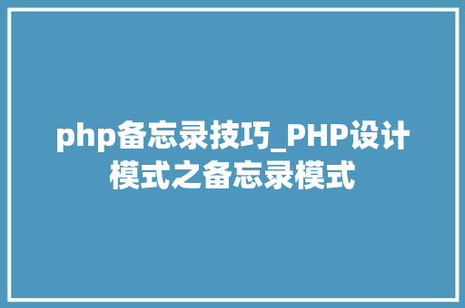 php备忘录技巧_PHP设计模式之备忘录模式