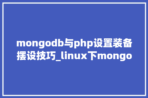 mongodb与php设置装备摆设技巧_linux下mongodb安装支配及设备说明