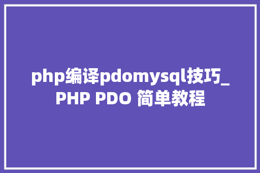 php编译pdomysql技巧_PHP PDO 简单教程